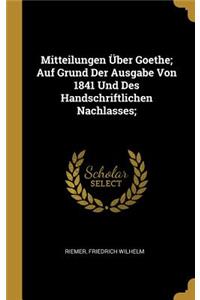 Mitteilungen Über Goethe; Auf Grund Der Ausgabe Von 1841 Und Des Handschriftlichen Nachlasses;