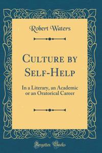 Culture by Self-Help: In a Literary, an Academic or an Oratorical Career (Classic Reprint)