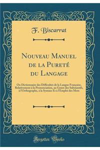 Nouveau Manuel de la PuretÃ© Du Langage: Ou Dictionnaire Des DifficultÃ©s de la Langue FranÃ§aise, Relativement Ã? La Prononciation, Au Genre Des Substantifs, Ã? l'Orthographe, Ã? La Syntaxe Et Ã? l'Emploi Des Mots (Classic Reprint)