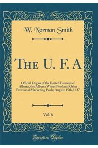 The U. F. A, Vol. 6: Official Organ of the United Farmers of Alberta, the Alberta Wheat Pool and Other Provincial Marketing Pools; August 15th, 1927 (Classic Reprint)