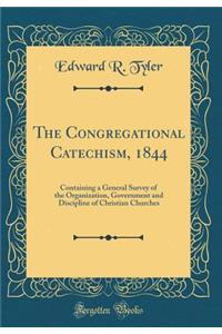 The Congregational Catechism, 1844: Containing a General Survey of the Organization, Government and Discipline of Christian Churches (Classic Reprint)
