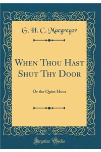 When Thou Hast Shut Thy Door: Or the Quiet Hour (Classic Reprint)