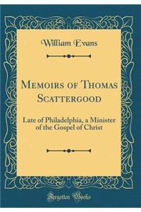 Memoirs of Thomas Scattergood: Late of Philadelphia, a Minister of the Gospel of Christ (Classic Reprint)