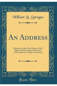 An Address: Delivered on the 9th of August, 1865, Before the Phrenakosmian Society of Pennsylvania College, Gettysburg (Classic Reprint)