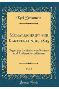 Monatsschrift Fï¿½r Kakteenkunde, 1895, Vol. 5: Organ Der Liebhaber Von Kakteen Und Anderen Fettpflanzen (Classic Reprint)