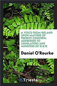 A Voice from Ireland Upon Matters of Present Concern; Addressed to Legislators and ministers of state