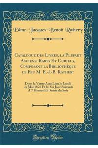 Catalogue des Livres, la Plupart Anciens, Rares Et Curieux, Composant la Bibliothèque de Feu M. E.-J.-B. Rathery: Dont la Vente Aura Lieu le Lundi 1er Mai 1876 Et les Six Jour Suivants À 7 Heures Et Demie du Soir (Classic Reprint)