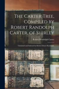 Carter Tree, Compiled by Robert Randolph Carter, of Shirley; Tabulated and Indexed by Robert Isham Randolph.