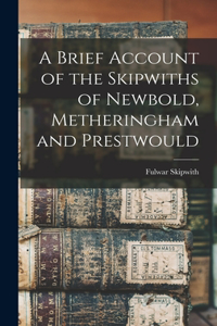 A Brief Account of the Skipwiths of Newbold, Metheringham and Prestwould