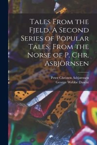 Tales From the Fjeld. A Second Series of Popular Tales, From the Norse of P. Chr. Asbjörnsen