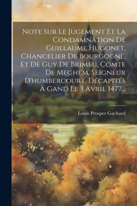 Note Sur Le Jugement Et La Condamnation De Guillaume Hugonet, Chancelier De Bourgogne, Et De Guy De Brimeu, Comte De Meghem, Seigneur D'humbercourt, Décapités À Gand Le 3 Avril 1477...