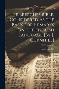 Breeches Bible, Considered As the Basis for Remarks ... On the English Language [By J. Gurnhill]