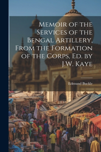 Memoir of the Services of the Bengal Artillery, From the Formation of the Corps, Ed. by J.W. Kaye