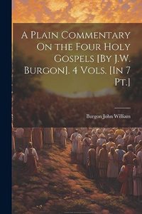 Plain Commentary On the Four Holy Gospels [By J.W. Burgon]. 4 Vols. [In 7 Pt.]