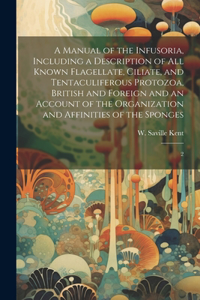 Manual of the Infusoria, Including a Description of all Known Flagellate, Ciliate, and Tentaculiferous Protozoa, British and Foreign and an Account of the Organization and Affinities of the Sponges