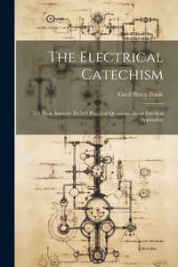 Electrical Catechism; 533 Plain Answers To 533 Practical Questions About Electical Apparatus;