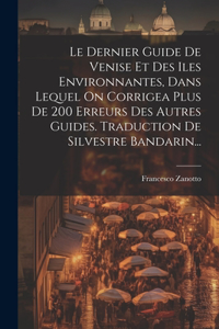 Dernier Guide De Venise Et Des Iles Environnantes, Dans Lequel On Corrigea Plus De 200 Erreurs Des Autres Guides. Traduction De Silvestre Bandarin...