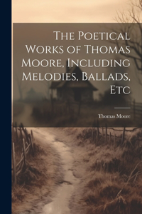 Poetical Works of Thomas Moore, Including Melodies, Ballads, Etc