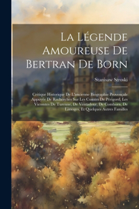 Légende Amoureuse De Bertran De Born; Critique Historique De L'ancienne Biographie Provençale Appuyée De Recherches Sur Les Comtes De Périgord, Les Vicomtes De Turenne, De Ventadour, De Comborn, De Limoges, Et Quelques Autres Familles