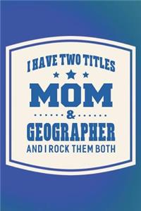 I Have Two Titles Mom & Geographer And I Rock Them Both