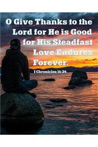 O Give Thanks to the Lord for He is Good for His Steadfast Love Endures Forever. I Chronicles 16