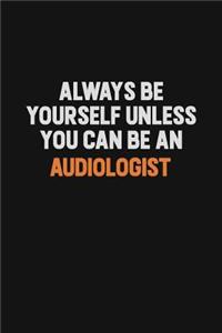 Always Be Yourself Unless You Can Be An Audiologist