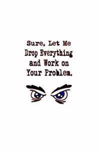 Sure, Let Me Drop Everything and Work On Your Problem.: Stunning Funny Boss Gifts Ruled Paper Notebook Journal - Cute Work Gifts For Coworker Blank Lined Workbook For Employees Boss Women Men Lawyers Stud