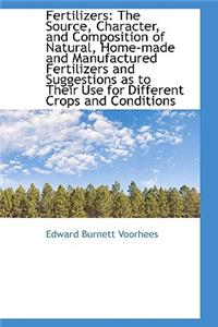 Fertilizers: The Source, Character, and Composition of Natural, Home-Made and Manufactured Fertilize