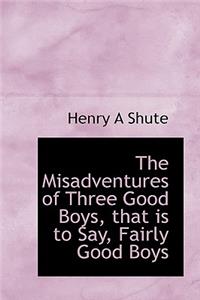 The Misadventures of Three Good Boys, That Is to Say, Fairly Good Boys