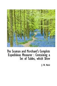 The Seaman and Merchant's Complete Expeditious Measurer: Containing a Set of Tables, Which Shew