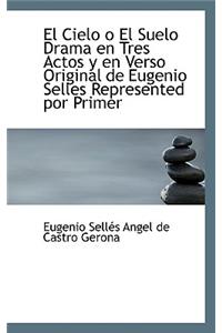 El Cielo O El Suelo Drama En Tres Actos y En Verso Original de Eugenio Selles Represented Por Primer