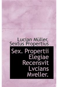 Sex. Propertii Elegiae Recensvit Lvcians Mveller.