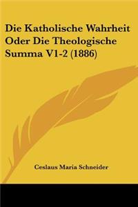 Katholische Wahrheit Oder Die Theologische Summa V1-2 (1886)