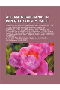 All-American Canal in Imperial County, Calif; Hearings Before the Committee on Irrigation of Arid Lands, House of Representatives, Sixty-Sixth Congres