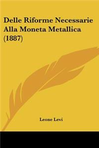 Delle Riforme Necessarie Alla Moneta Metallica (1887)