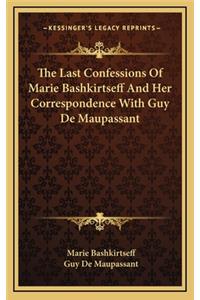 The Last Confessions of Marie Bashkirtseff and Her Correspondence with Guy de Maupassant