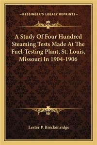 Study of Four Hundred Steaming Tests Made at the Fuel-Testing Plant, St. Louis, Missouri in 1904-1906