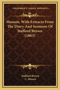 Memoir, With Extracts From The Diary And Sermons Of Stafford Brown (1863)