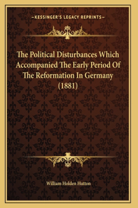 The Political Disturbances Which Accompanied The Early Period Of The Reformation In Germany (1881)