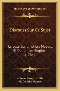 Discours Sur Ce Sujet: Le Luxe Corrompt Les Moeurs, Et Detruit Les Empires (1784)