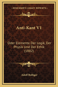 Anti-Kant V1: Oder Elemente Der Logik, Der Physik Und Der Ethik (1882)