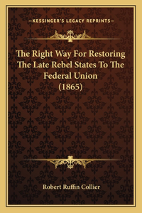 Right Way For Restoring The Late Rebel States To The Federal Union (1865)