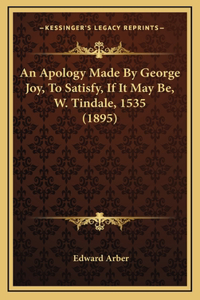 An Apology Made By George Joy, To Satisfy, If It May Be, W. Tindale, 1535 (1895)