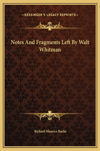 Notes And Fragments Left By Walt Whitman