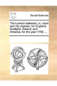 The London kalendar; or, court and city register, for England, Scotland, Ireland, and America, for the year 1795; ...