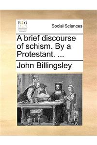 A Brief Discourse of Schism. by a Protestant. ...