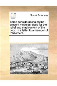 Some Considerations on the Present Methods, Used for the Relief and Employment of the Poor. in a Letter to a Member of Parliament.