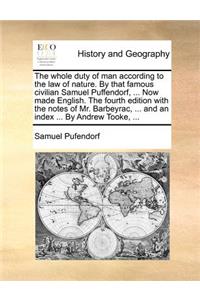 Whole Duty of Man According to the Law of Nature. by That Famous Civilian Samuel Puffendorf, ... Now Made English. the Fourth Edition with the Notes of Mr. Barbeyrac, ... and an Index ... by Andrew Tooke, ...