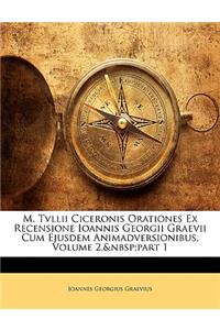 M. Tvllii Ciceronis Orationes Ex Recensione Ioannis Georgii Graevii Cum Ejusdem Animadversionibus, Volume 2, Part 1