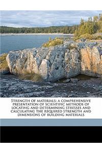 Strength of Materials; A Comprehensive Presentation of Scientific Methods of Locating and Determining Stresses and Calculating the Required Strength and Dimensions of Building Materials